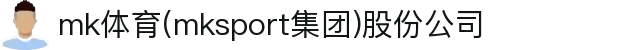 mk体育(mksport集团)股份公司