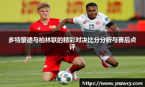 多特蒙德与柏林联的精彩对决比分分析与赛后点评
